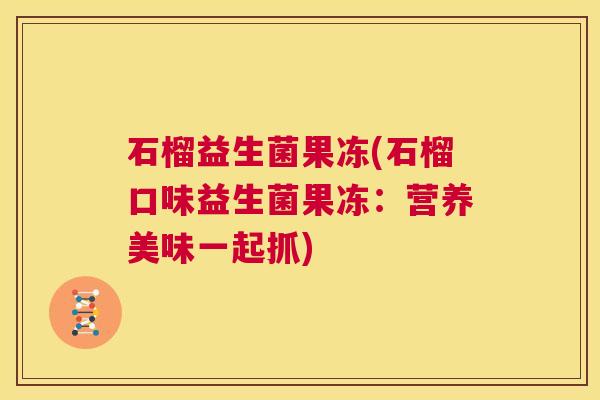 石榴益生菌果冻(石榴口味益生菌果冻：营养美味一起抓)