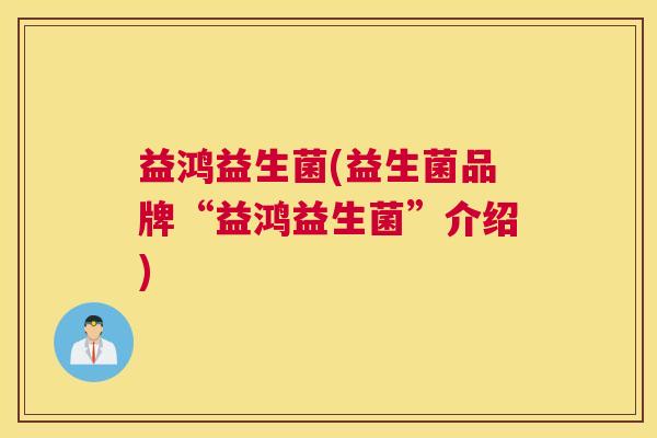 益鸿益生菌(益生菌品牌“益鸿益生菌”介绍)