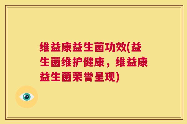 维益康益生菌功效(益生菌维护健康，维益康益生菌荣誉呈现)