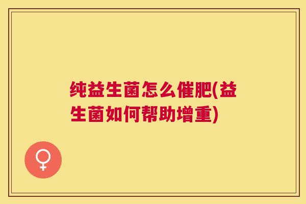 纯益生菌怎么催肥(益生菌如何帮助增重)
