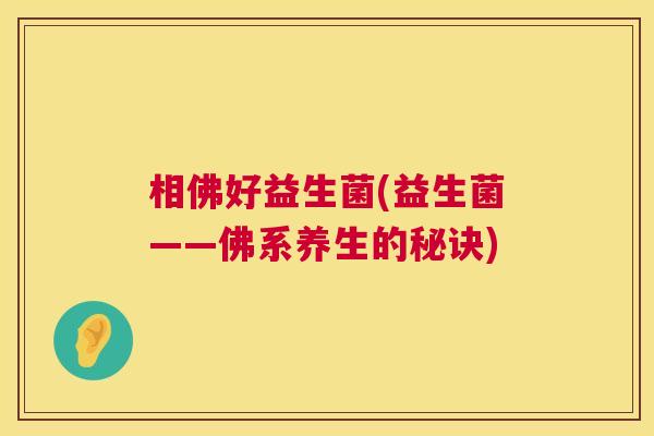 相佛好益生菌(益生菌——佛系养生的秘诀)