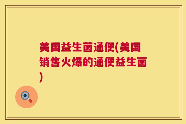 美国益生菌通便(美国销售火爆的通便益生菌)