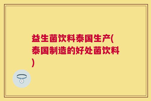 益生菌饮料泰国生产(泰国制造的好处菌饮料)