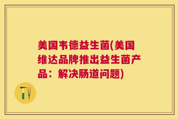 美国韦德益生菌(美国维达品牌推出益生菌产品：解决肠道问题)
