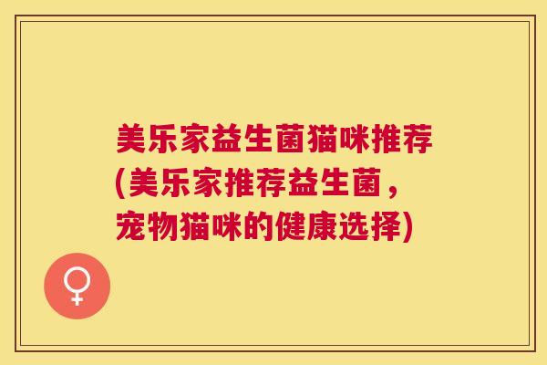 美乐家益生菌猫咪推荐(美乐家推荐益生菌，宠物猫咪的健康选择)