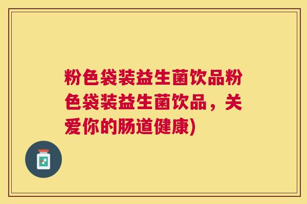 粉色袋装益生菌饮品粉色袋装益生菌饮品，关爱你的肠道健康)