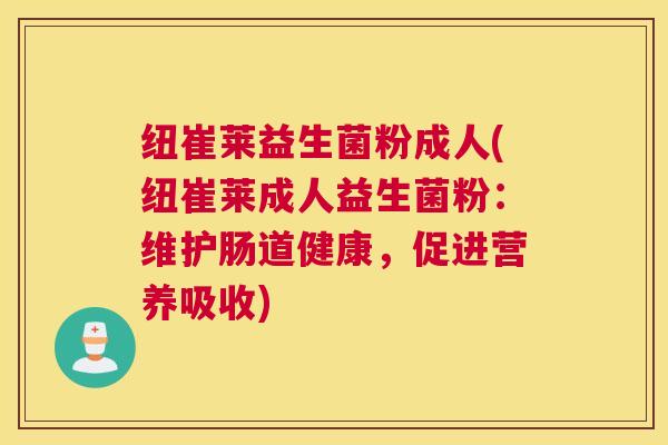 纽崔莱益生菌粉成人(纽崔莱成人益生菌粉：维护肠道健康，促进营养吸收)