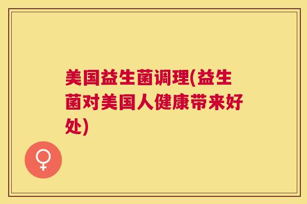 美国益生菌调理(益生菌对美国人健康带来好处)