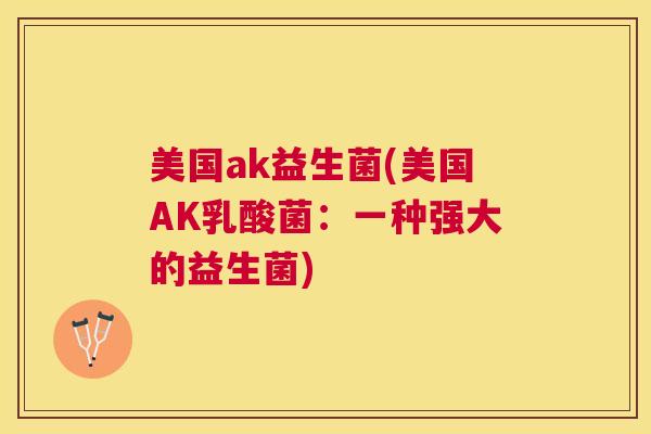 美国ak益生菌(美国AK乳酸菌：一种强大的益生菌)
