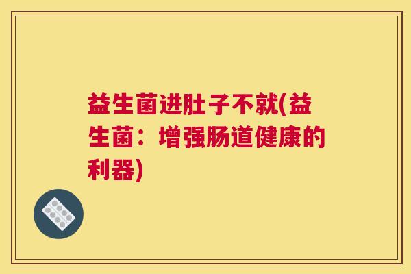 益生菌进肚子不就(益生菌：增强肠道健康的利器)