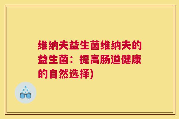 维纳夫益生菌维纳夫的益生菌：提高肠道健康的自然选择)