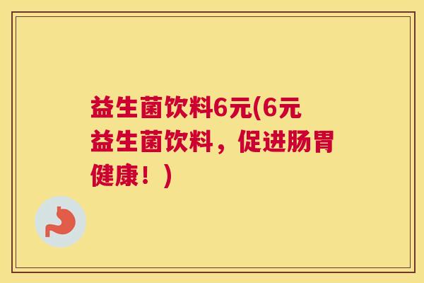 益生菌饮料6元(6元益生菌饮料，促进肠胃健康！)