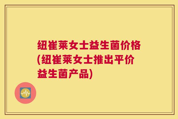 纽崔莱女士益生菌价格(纽崔莱女士推出平价益生菌产品)