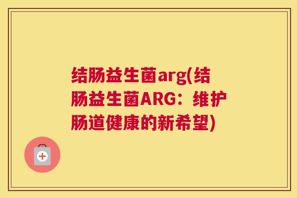结肠益生菌arg(结肠益生菌ARG：维护肠道健康的新希望)