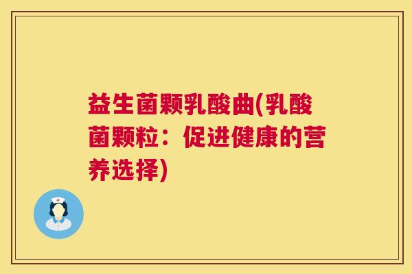 益生菌颗乳酸曲(乳酸菌颗粒：促进健康的营养选择)