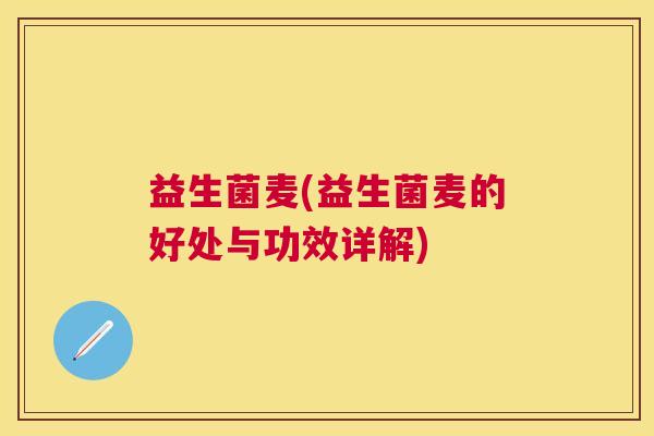 益生菌麦(益生菌麦的好处与功效详解)