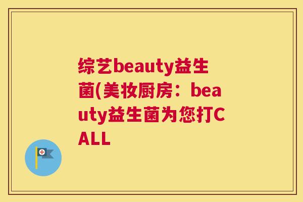 综艺beauty益生菌(美妆厨房：beauty益生菌为您打CALL