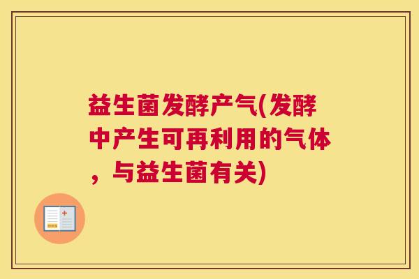 益生菌发酵产气(发酵中产生可再利用的气体，与益生菌有关)