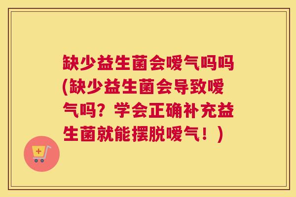 缺少益生菌会嗳气吗吗(缺少益生菌会导致嗳气吗？学会正确补充益生菌就能摆脱嗳气！)
