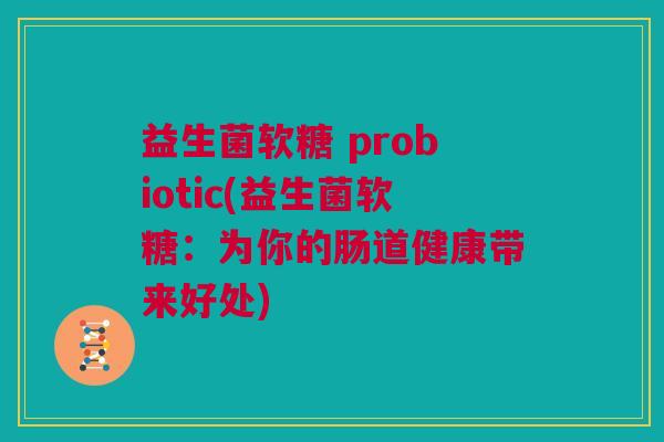 益生菌软糖 probiotic(益生菌软糖：为你的肠道健康带来好处)
