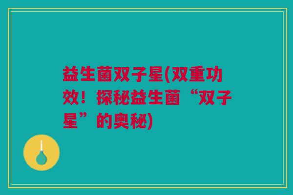 益生菌双子星(双重功效！探秘益生菌“双子星”的奥秘)