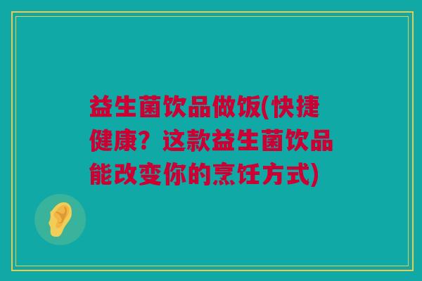 益生菌饮品做饭(快捷健康？这款益生菌饮品能改变你的烹饪方式)