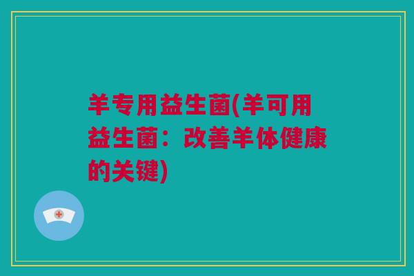 羊专用益生菌(羊可用益生菌：改善羊体健康的关键)