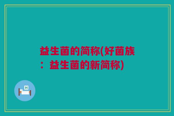 益生菌的简称(好菌族：益生菌的新简称)