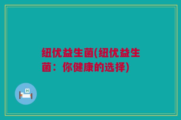 纽优益生菌(纽优益生菌：你健康的选择)