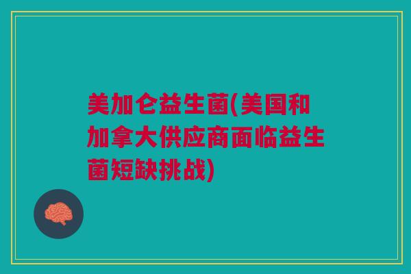 美加仑益生菌(美国和加拿大供应商面临益生菌短缺挑战)