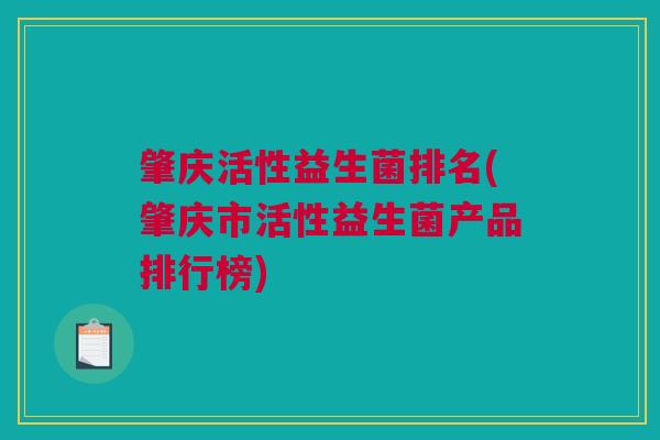 肇庆活性益生菌排名(肇庆市活性益生菌产品排行榜)