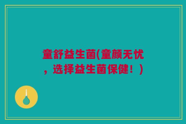 童舒益生菌(童颜无忧，选择益生菌保健！)