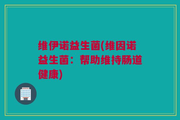 维伊诺益生菌(维因诺益生菌：帮助维持肠道健康)