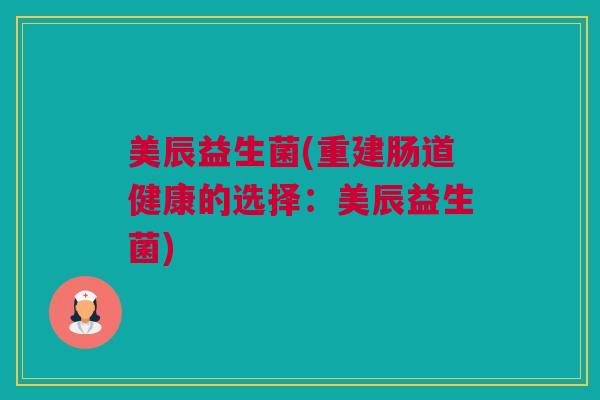 美辰益生菌(重建肠道健康的选择：美辰益生菌)