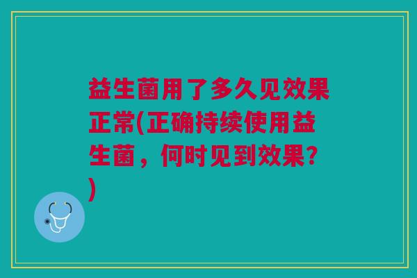益生菌用了多久见效果正常(正确持续使用益生菌，何时见到效果？)