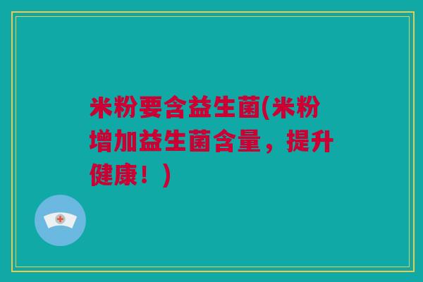米粉要含益生菌(米粉增加益生菌含量，提升健康！)