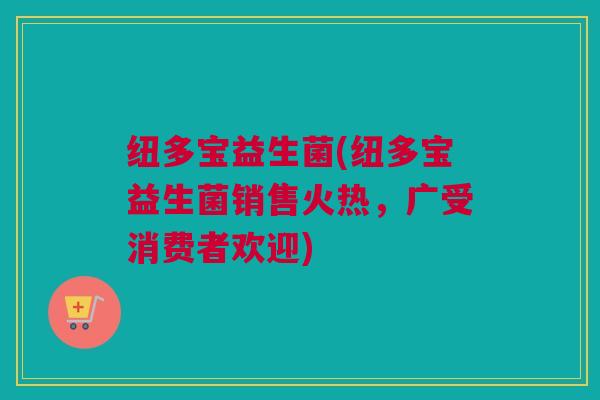 纽多宝益生菌(纽多宝益生菌销售火热，广受消费者欢迎)