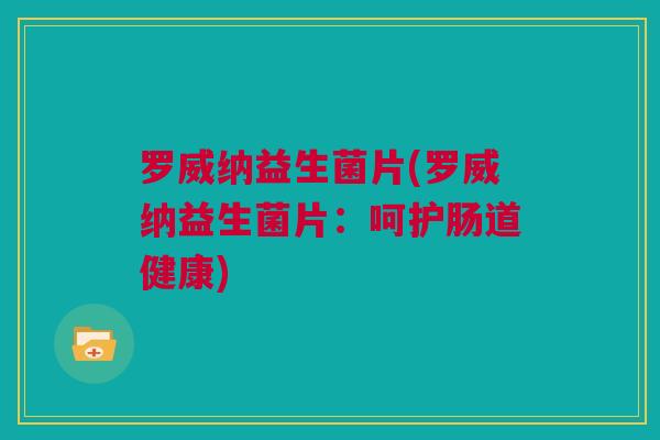 罗威纳益生菌片(罗威纳益生菌片：呵护肠道健康)