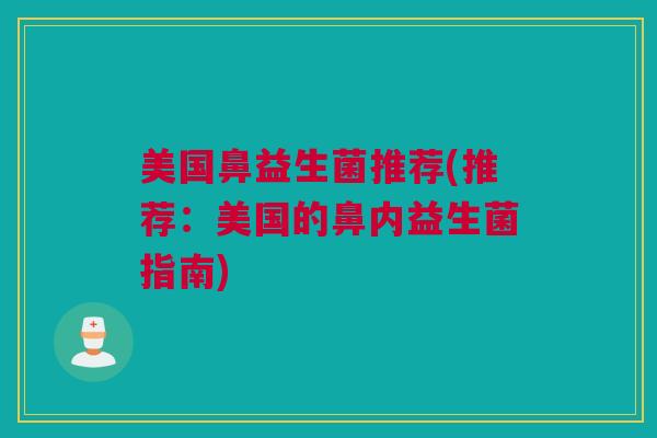 美国鼻益生菌推荐(推荐：美国的鼻内益生菌指南)