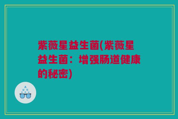 紫薇星益生菌(紫薇星益生菌：增强肠道健康的秘密)