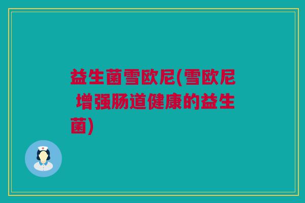 益生菌雪欧尼(雪欧尼 增强肠道健康的益生菌)