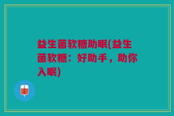 益生菌软糖助眠(益生菌软糖：好助手，助你入眠)