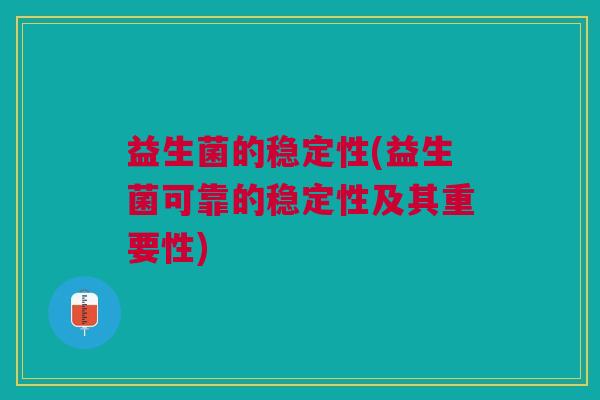 益生菌的稳定性(益生菌可靠的稳定性及其重要性)