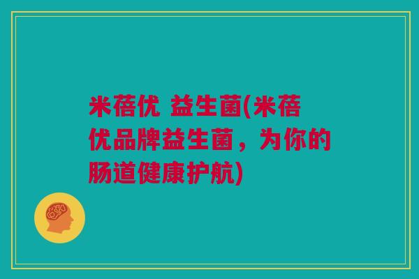 米蓓优 益生菌(米蓓优品牌益生菌，为你的肠道健康护航)