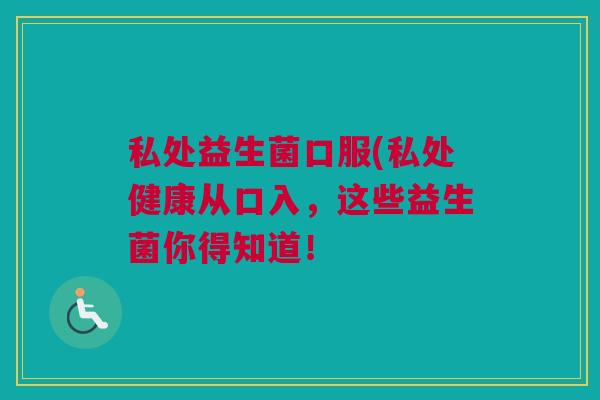 私处益生菌口服(私处健康从口入，这些益生菌你得知道！