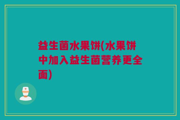 益生菌水果饼(水果饼中加入益生菌营养更全面)