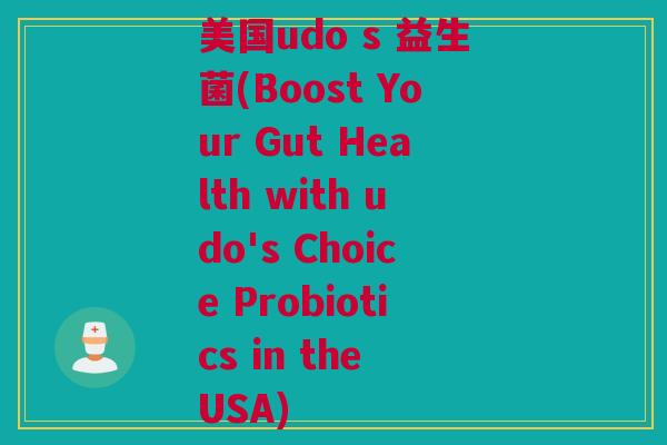 美国udo s 益生菌(Boost Your Gut Health with udo's Choice Probiotics in the USA)