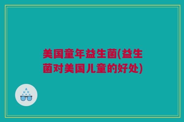 美国童年益生菌(益生菌对美国儿童的好处)