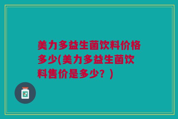 美力多益生菌饮料价格多少(美力多益生菌饮料售价是多少？)