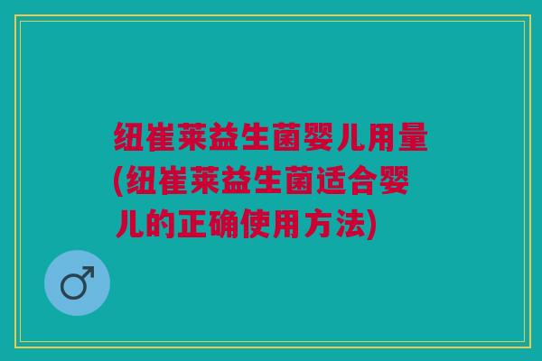 纽崔莱益生菌婴儿用量(纽崔莱益生菌适合婴儿的正确使用方法)